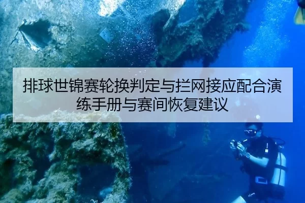 排球世锦赛轮换判定与拦网接应配合演练手册与赛间恢复建议
