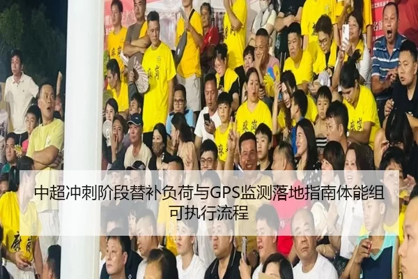 中超冲刺阶段替补负荷与GPS监测落地指南体能组可执行流程