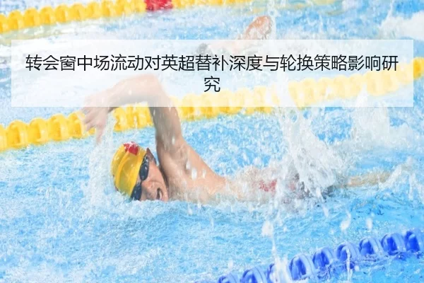 转会窗中场流动对英超替补深度与轮换策略影响研究