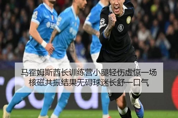 马霍姆斯酋长训练营小腿轻伤虚惊一场 核磁共振结果无碍球迷长舒一口气